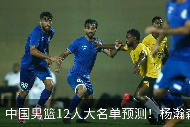 中国男篮12人大名单预测！杨瀚森领衔，王俊杰压阵，曾凡博恐遭淘汰，庞老六奇兵！