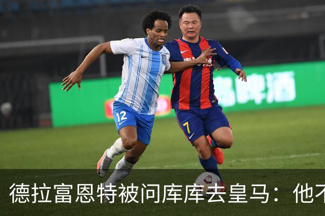 德拉富恩特被问库库去皇马：他不会因此分心 若他满意那我也一样