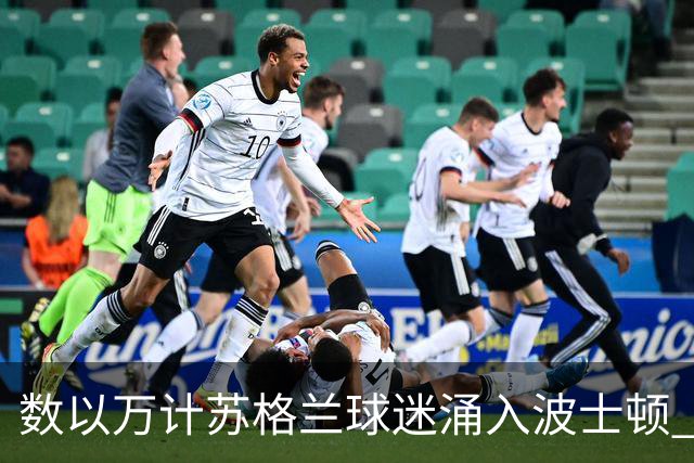 数以万计苏格兰球迷涌入波士顿 就算负债也要远征